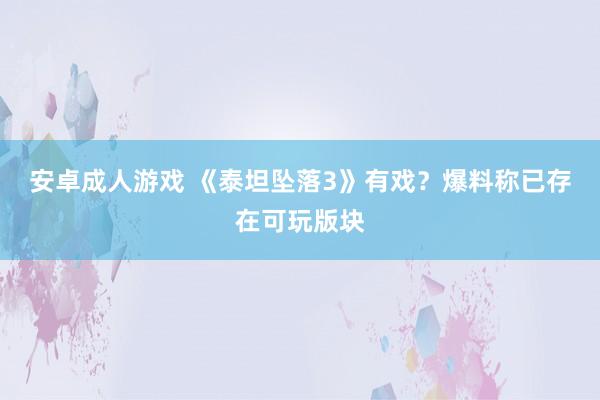 安卓成人游戏 《泰坦坠落3》有戏？爆料称已存在可玩版块