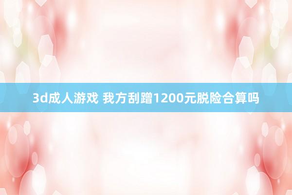 3d成人游戏 我方刮蹭1200元脱险合算吗