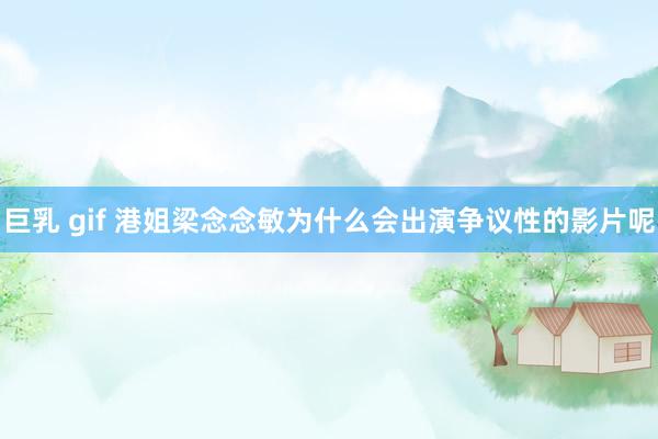 巨乳 gif 港姐梁念念敏为什么会出演争议性的影片呢