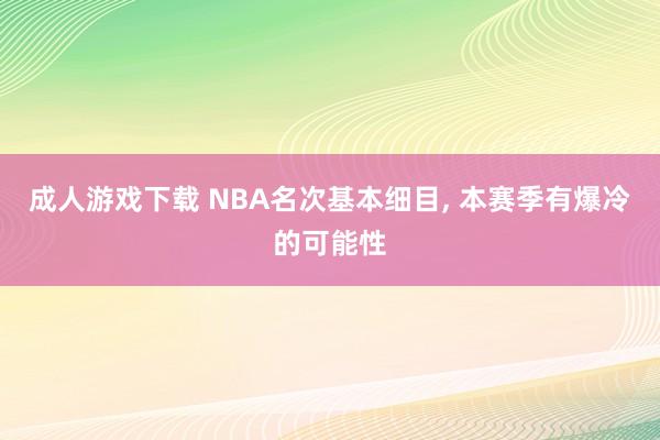 成人游戏下载 NBA名次基本细目， 本赛季有爆冷的可能性