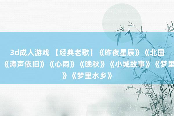 3d成人游戏 【经典老歌】《昨夜星辰》《北国之春》《涛声依旧》《心雨》《晚秋》《小城故事》《梦里水乡》