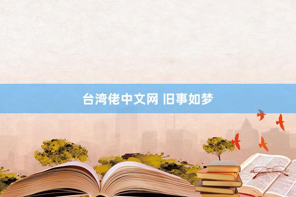 台湾佬中文网 旧事如梦