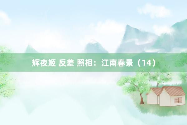 辉夜姬 反差 照相：江南春景（14）