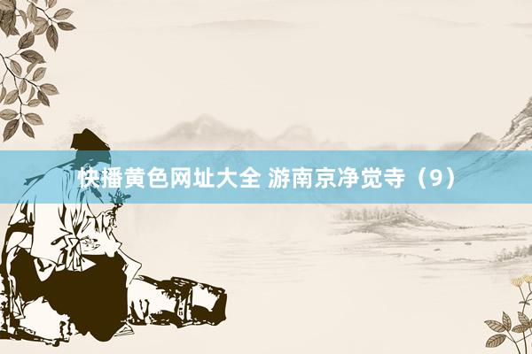 快播黄色网址大全 游南京净觉寺（9）