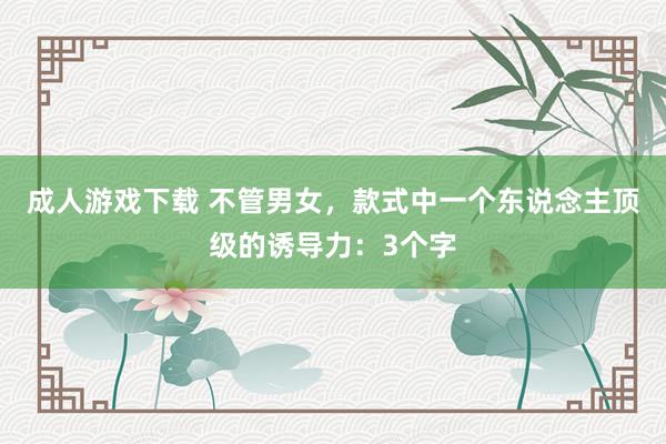 成人游戏下载 不管男女，款式中一个东说念主顶级的诱导力：3个字