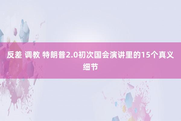 反差 调教 特朗普2.0初次国会演讲里的15个真义细节